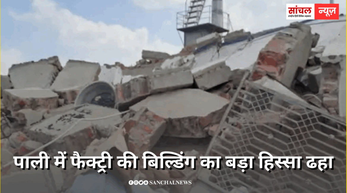 पड़ोस में प्लॉट की नींव खोदने के बाद हुआ हादसा,पाली में फैक्ट्री की बिल्डिंग का बड़ा हिस्सा ढहा