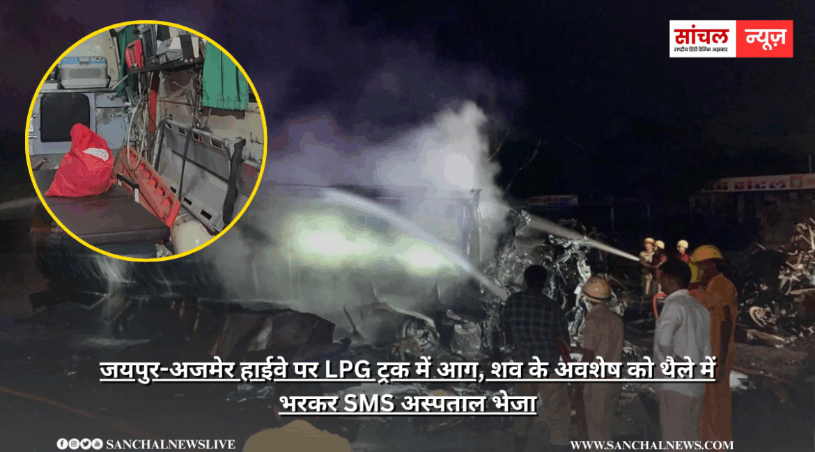 जयपुर-अजमेर हाईवे पर LPG ट्रक में आग, शव के अवशेष को थैले में भरकर SMS अस्पताल भेजा जयपुर-अजमेर हाईवे पर LPG ट्रक में आग, शव के अवशेष को थैले में भरकर SMS अस्पताल भेजा