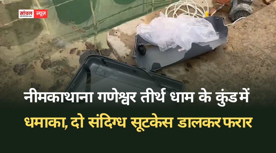नीमकाथाना गणेश्वर तीर्थ धाम के कुंड में धमाका, दो संदिग्ध सूटकेस डालकर फरार, पुलिस ने की जांच शुरू नीमकाथाना गणेश्वर तीर्थ धाम के कुंड में धमाका, दो संदिग्ध सूटकेस डालकर फरार, पुलिस ने की जांच शुरू