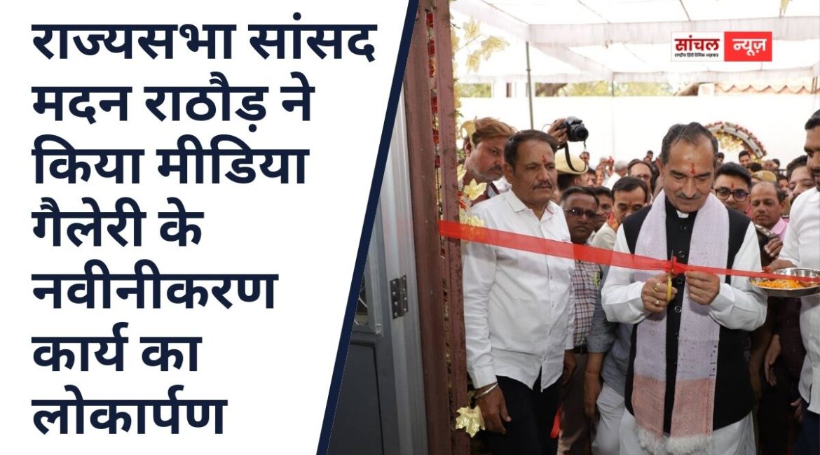 राज्यसभा सांसद मदन राठौड़ ने किया मीडिया गैलेरी के नवीनीकरण कार्य का लोकार्पण, मीडीया देश का चौथा स्तंभ मीडीया का मजबूूत होना आवश्यक, निभाये सकारात्मक भूमिका भी -सांसद राठौड