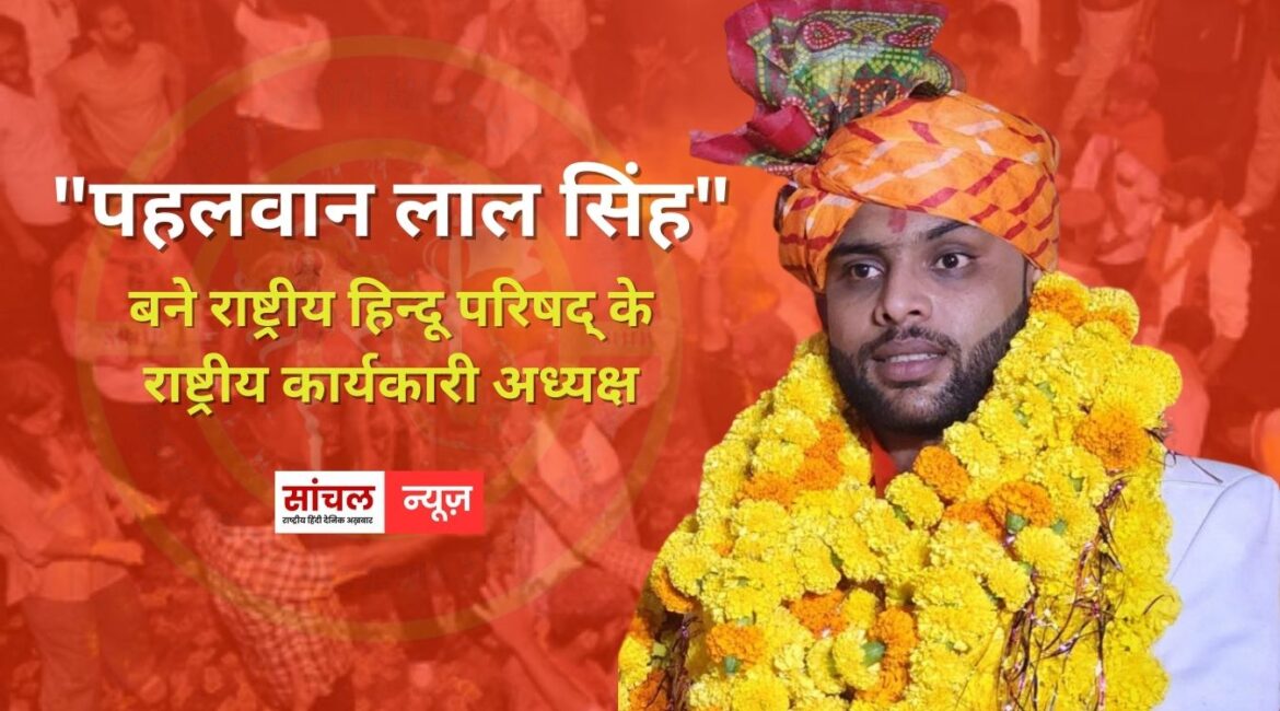 “पहलवान लाल सिंह” बने राष्ट्रीय हिन्दू परिषद् के राष्ट्रीय कार्यकारी अध्यक्ष, संगठन में बड़ा बदलाव, जल्द होगी राष्ट्रीय कार्यकारणी की घोषणा – लाल सिंह