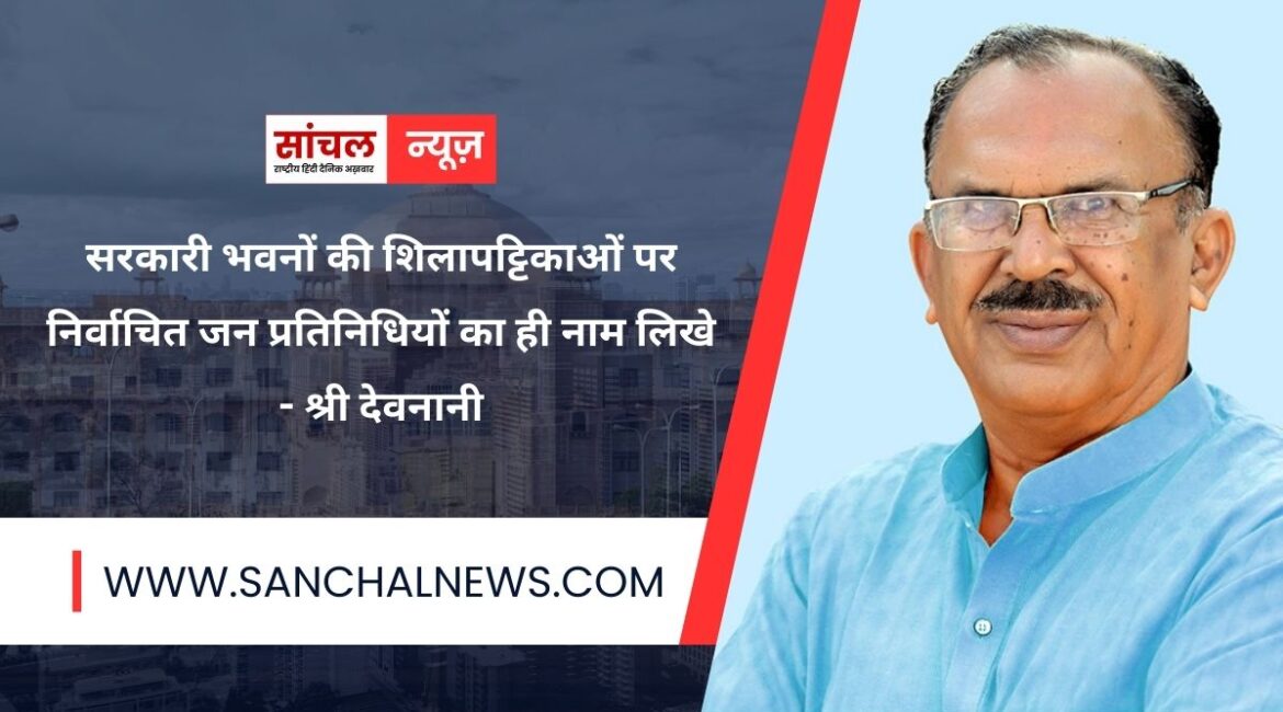 सरकारी भवनों की शिलापट्टिकाओं पर निर्वाचित जन प्रतिनिधियों का ही नाम लिखे, श्री देवनानी